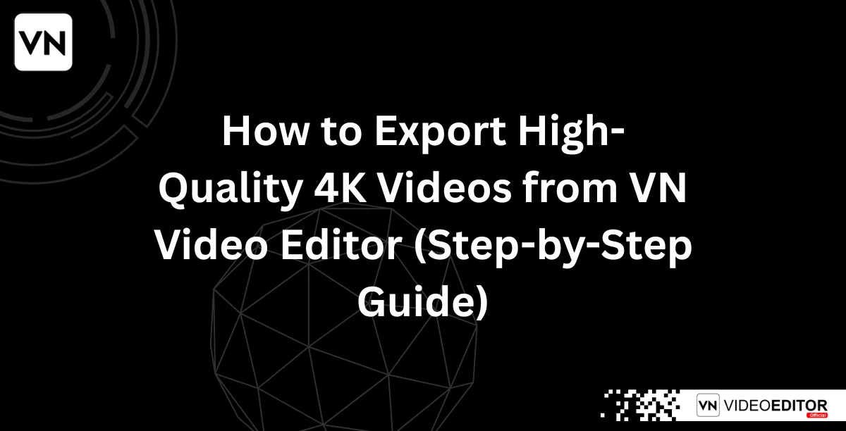 How to Export High-Quality 4K Videos from VN Video Editor (Step-by-Step Guide)